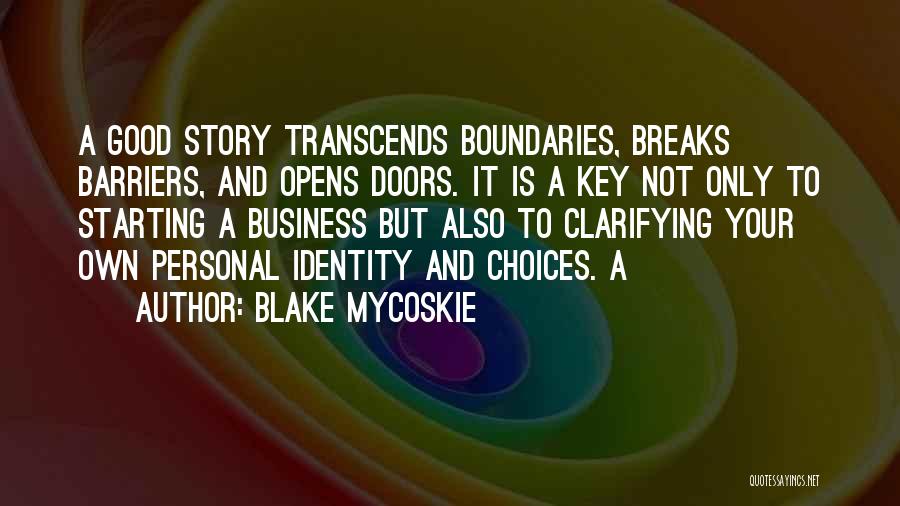 Blake Mycoskie Quotes: A Good Story Transcends Boundaries, Breaks Barriers, And Opens Doors. It Is A Key Not Only To Starting A Business