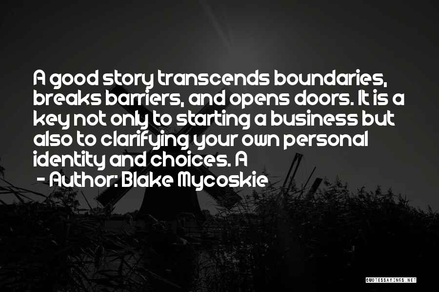 Blake Mycoskie Quotes: A Good Story Transcends Boundaries, Breaks Barriers, And Opens Doors. It Is A Key Not Only To Starting A Business