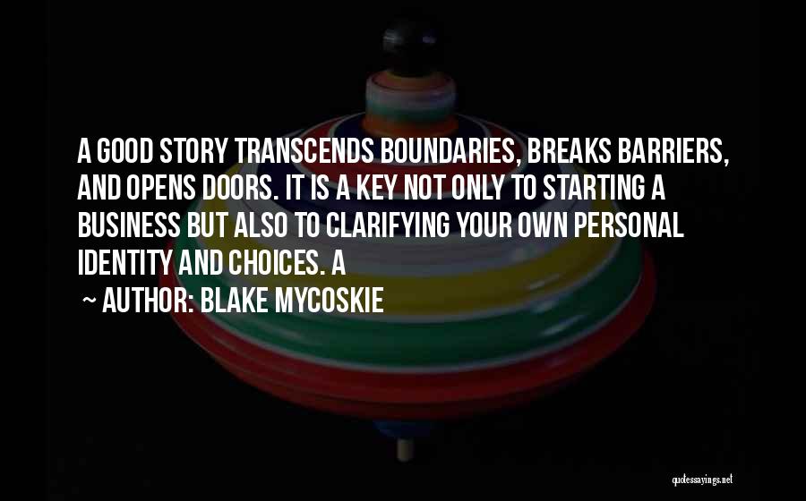 Blake Mycoskie Quotes: A Good Story Transcends Boundaries, Breaks Barriers, And Opens Doors. It Is A Key Not Only To Starting A Business