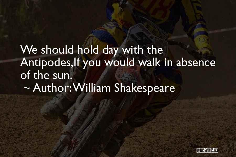 William Shakespeare Quotes: We Should Hold Day With The Antipodes,if You Would Walk In Absence Of The Sun.