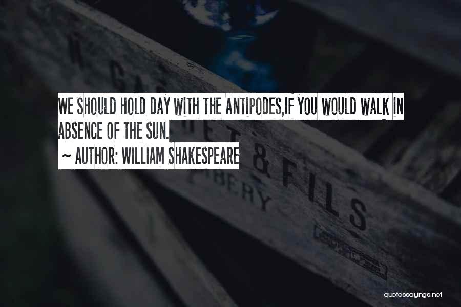 William Shakespeare Quotes: We Should Hold Day With The Antipodes,if You Would Walk In Absence Of The Sun.