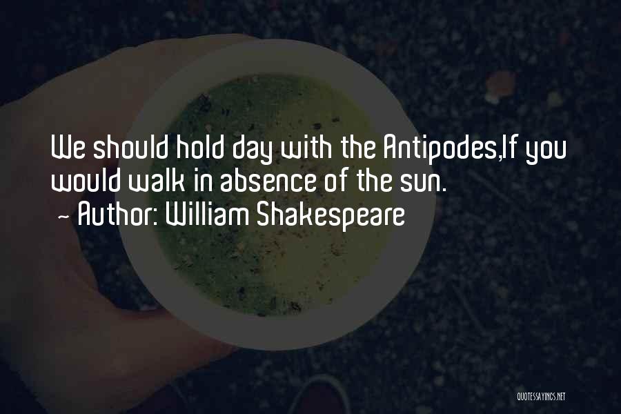 William Shakespeare Quotes: We Should Hold Day With The Antipodes,if You Would Walk In Absence Of The Sun.