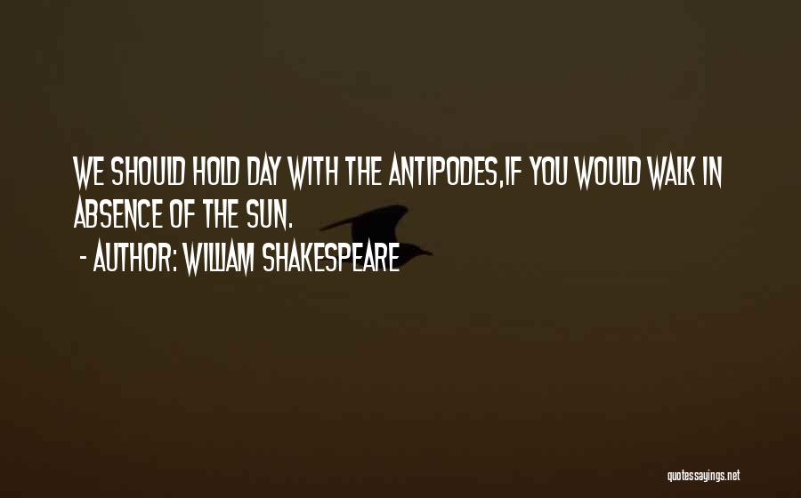 William Shakespeare Quotes: We Should Hold Day With The Antipodes,if You Would Walk In Absence Of The Sun.