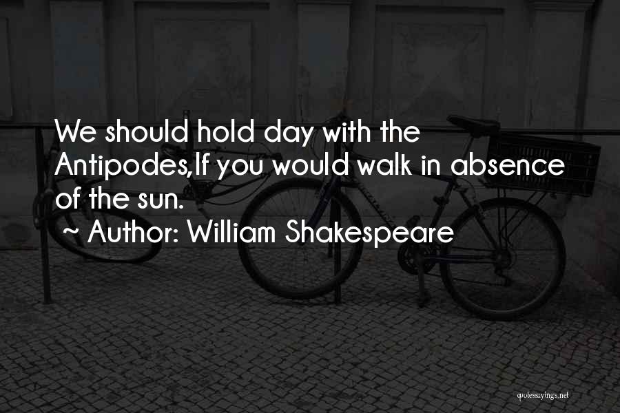 William Shakespeare Quotes: We Should Hold Day With The Antipodes,if You Would Walk In Absence Of The Sun.