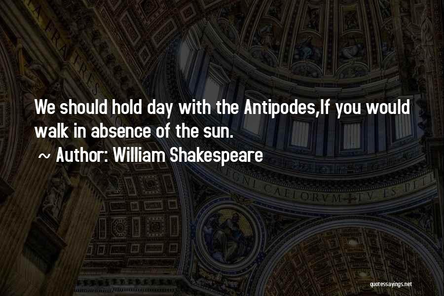 William Shakespeare Quotes: We Should Hold Day With The Antipodes,if You Would Walk In Absence Of The Sun.