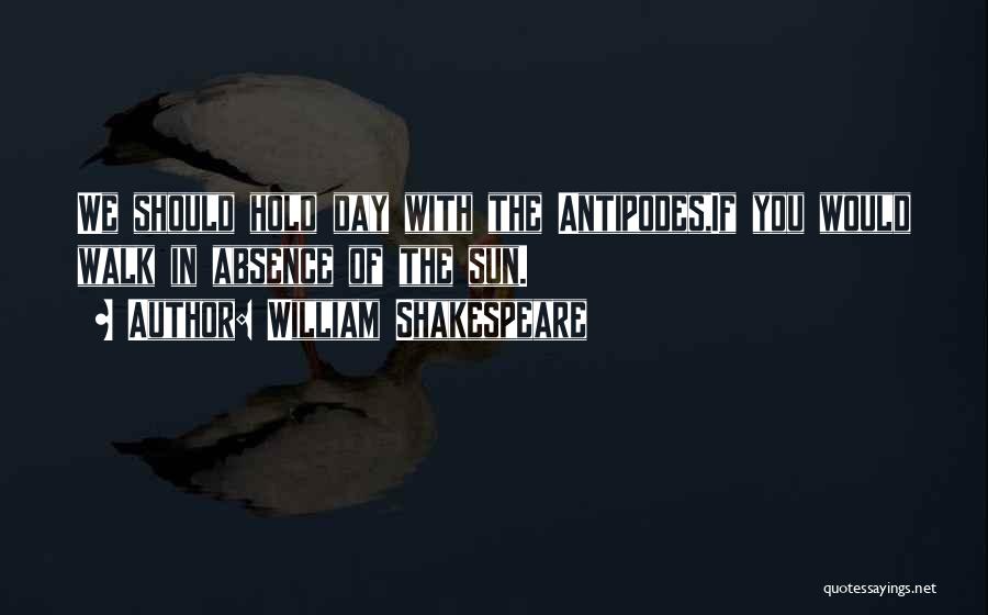 William Shakespeare Quotes: We Should Hold Day With The Antipodes,if You Would Walk In Absence Of The Sun.