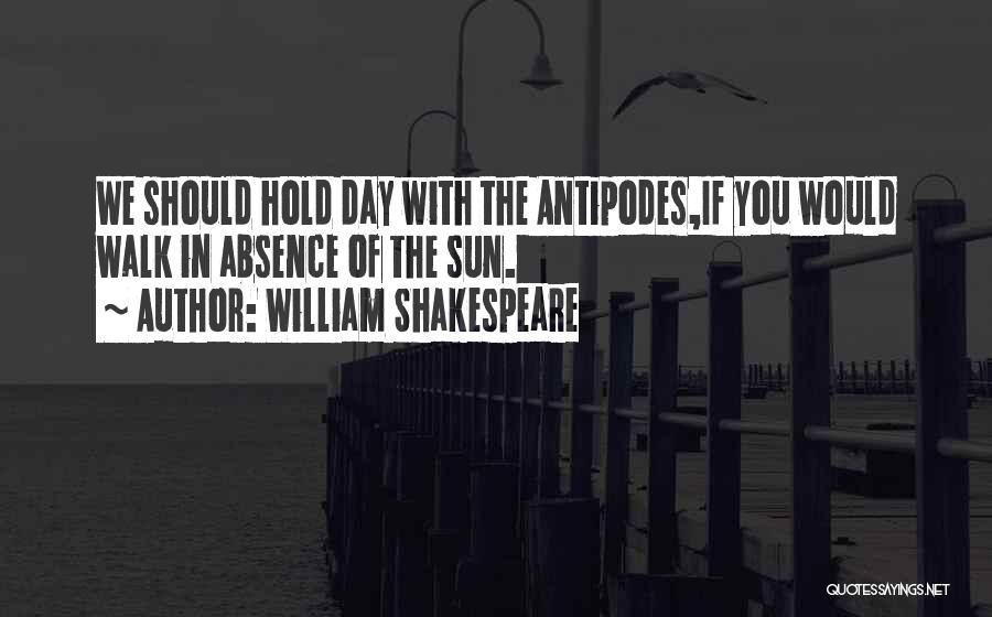 William Shakespeare Quotes: We Should Hold Day With The Antipodes,if You Would Walk In Absence Of The Sun.