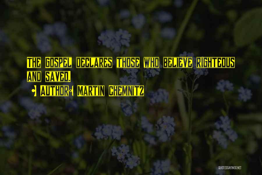 Martin Chemnitz Quotes: The Gospel Declares Those Who Believe Righteous And Saved.