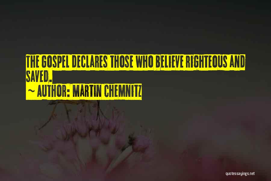 Martin Chemnitz Quotes: The Gospel Declares Those Who Believe Righteous And Saved.