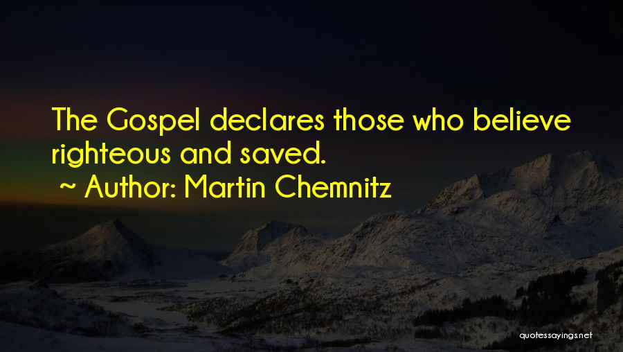 Martin Chemnitz Quotes: The Gospel Declares Those Who Believe Righteous And Saved.