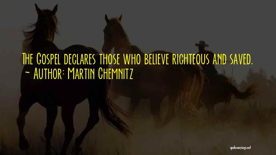 Martin Chemnitz Quotes: The Gospel Declares Those Who Believe Righteous And Saved.