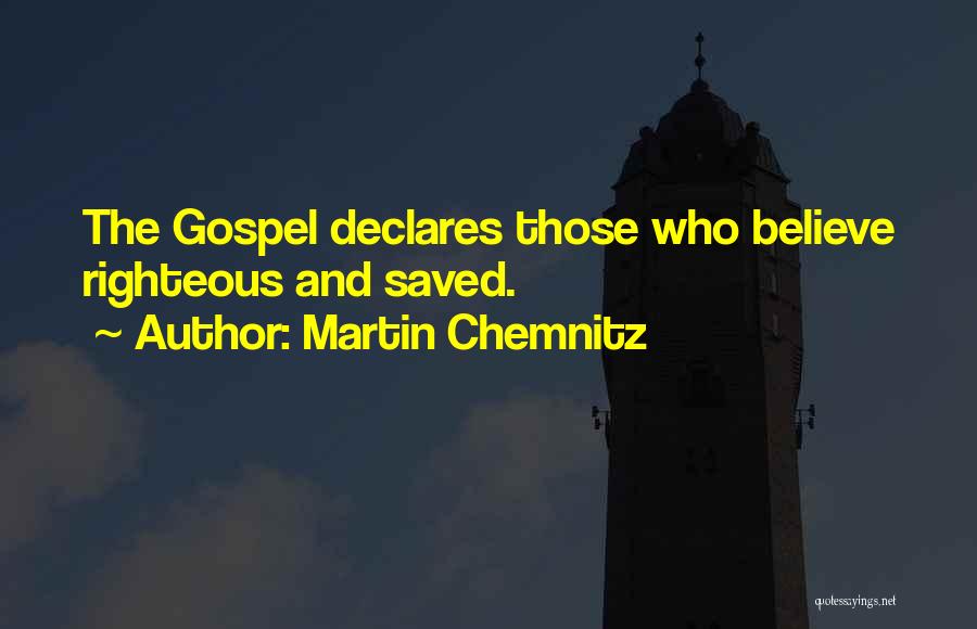 Martin Chemnitz Quotes: The Gospel Declares Those Who Believe Righteous And Saved.