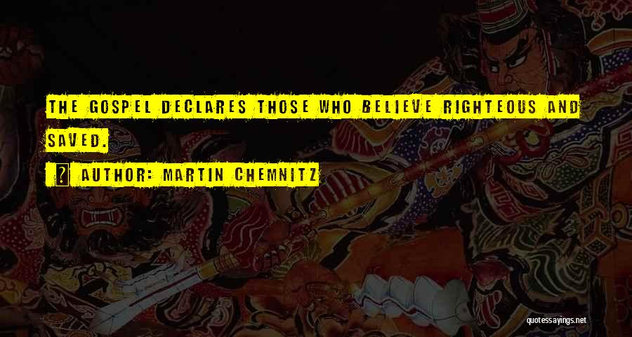 Martin Chemnitz Quotes: The Gospel Declares Those Who Believe Righteous And Saved.