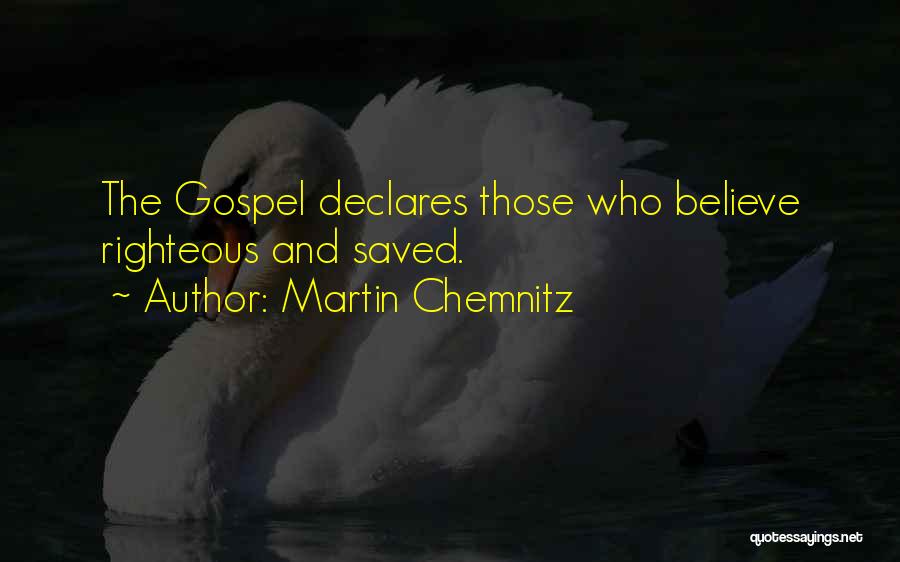 Martin Chemnitz Quotes: The Gospel Declares Those Who Believe Righteous And Saved.