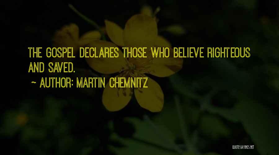 Martin Chemnitz Quotes: The Gospel Declares Those Who Believe Righteous And Saved.