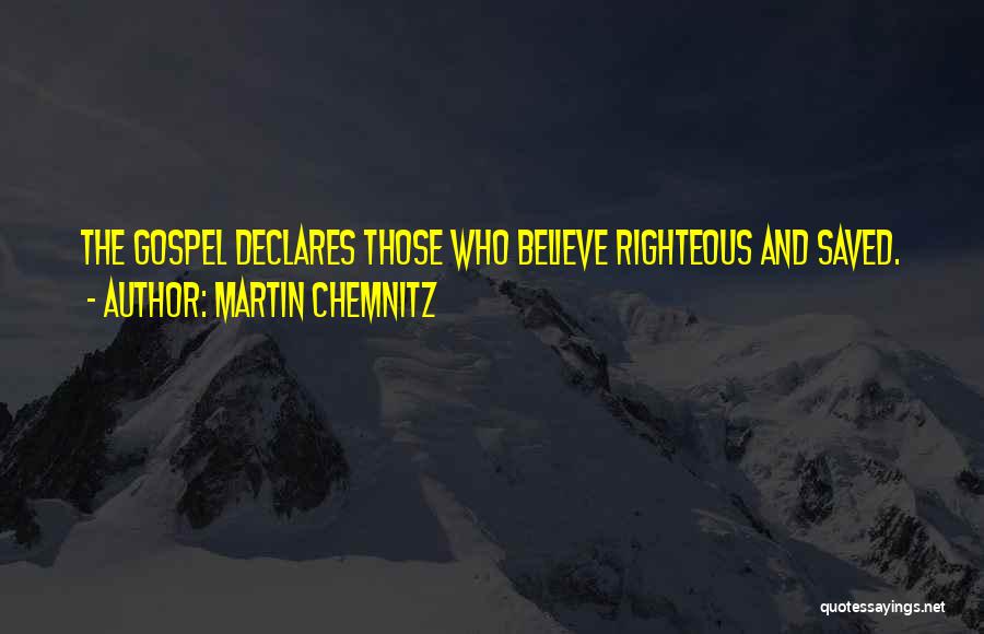 Martin Chemnitz Quotes: The Gospel Declares Those Who Believe Righteous And Saved.