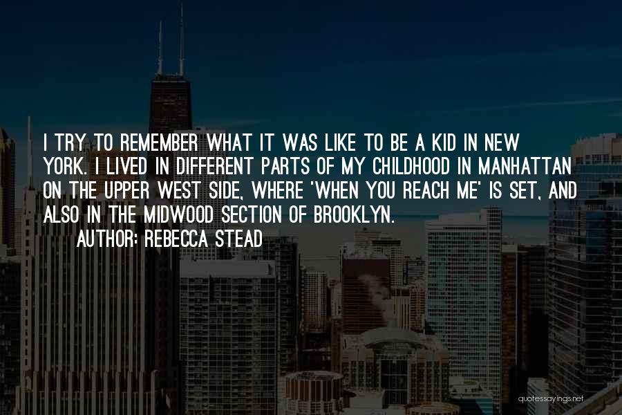 Rebecca Stead Quotes: I Try To Remember What It Was Like To Be A Kid In New York. I Lived In Different Parts