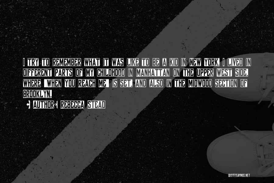 Rebecca Stead Quotes: I Try To Remember What It Was Like To Be A Kid In New York. I Lived In Different Parts