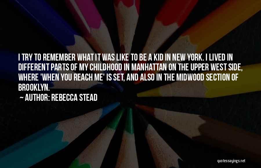 Rebecca Stead Quotes: I Try To Remember What It Was Like To Be A Kid In New York. I Lived In Different Parts