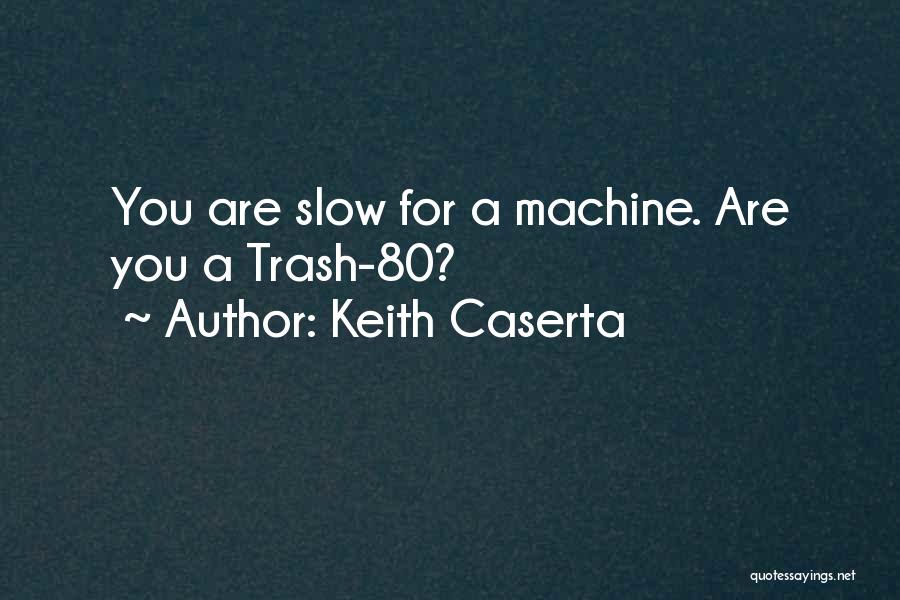 Keith Caserta Quotes: You Are Slow For A Machine. Are You A Trash-80?