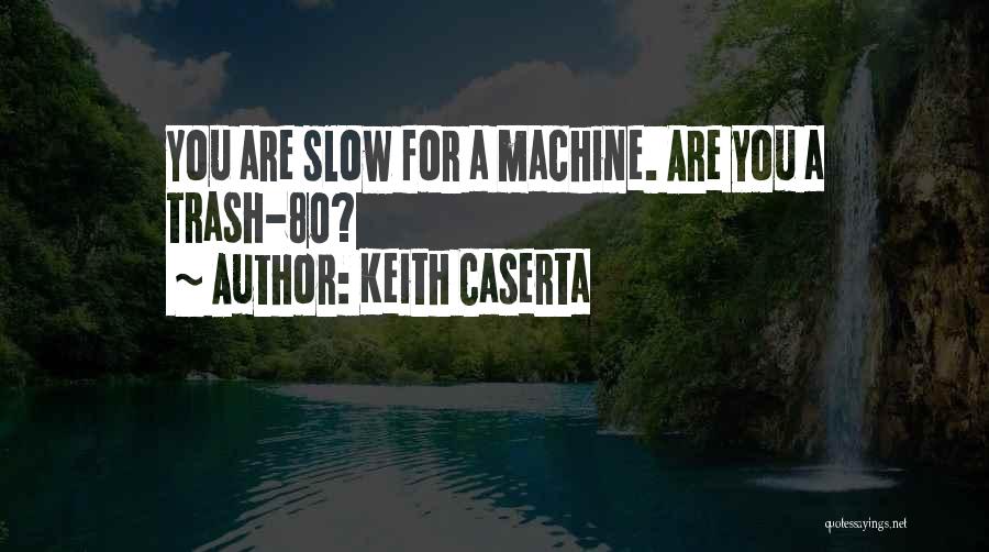 Keith Caserta Quotes: You Are Slow For A Machine. Are You A Trash-80?