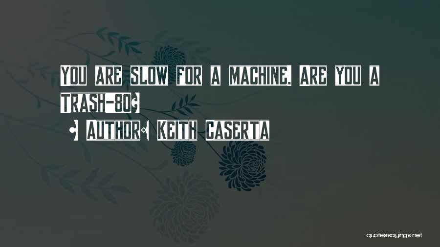 Keith Caserta Quotes: You Are Slow For A Machine. Are You A Trash-80?