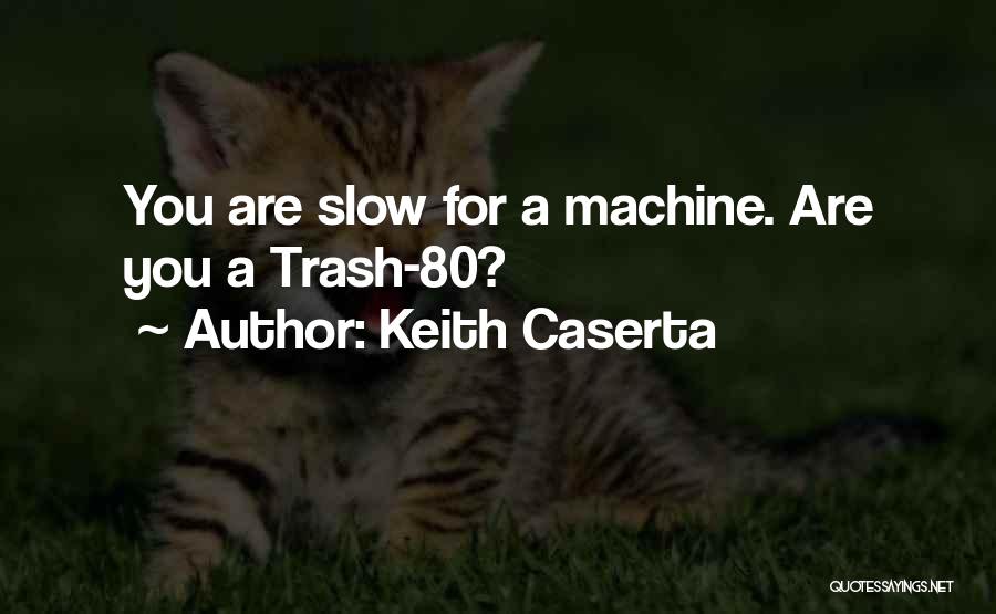 Keith Caserta Quotes: You Are Slow For A Machine. Are You A Trash-80?