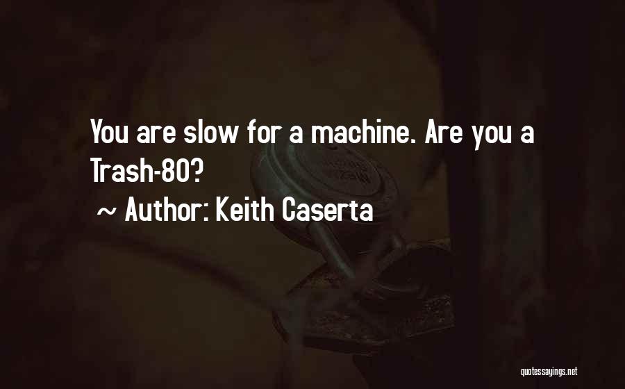 Keith Caserta Quotes: You Are Slow For A Machine. Are You A Trash-80?