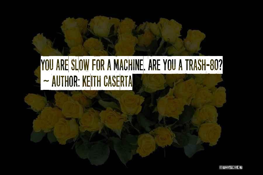 Keith Caserta Quotes: You Are Slow For A Machine. Are You A Trash-80?