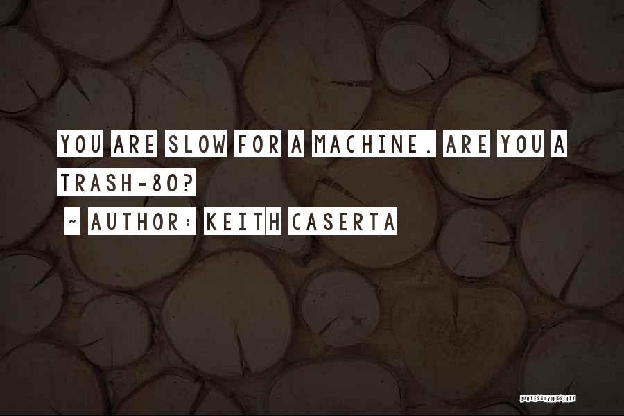 Keith Caserta Quotes: You Are Slow For A Machine. Are You A Trash-80?