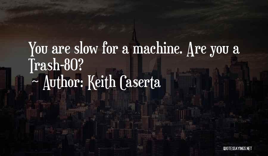 Keith Caserta Quotes: You Are Slow For A Machine. Are You A Trash-80?