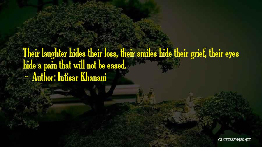 Intisar Khanani Quotes: Their Laughter Hides Their Loss, Their Smiles Hide Their Grief, Their Eyes Hide A Pain That Will Not Be Eased.