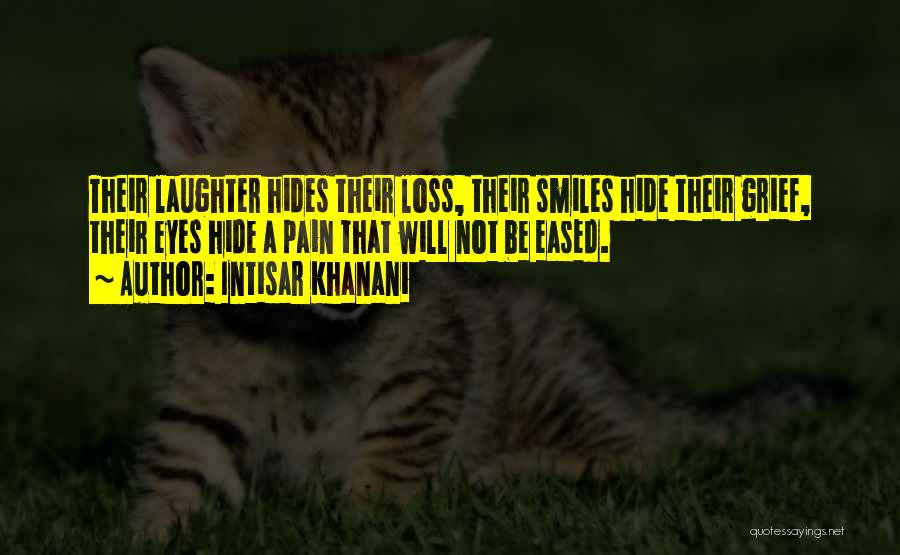 Intisar Khanani Quotes: Their Laughter Hides Their Loss, Their Smiles Hide Their Grief, Their Eyes Hide A Pain That Will Not Be Eased.