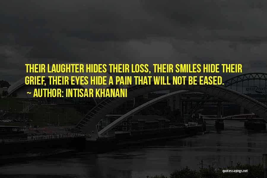 Intisar Khanani Quotes: Their Laughter Hides Their Loss, Their Smiles Hide Their Grief, Their Eyes Hide A Pain That Will Not Be Eased.