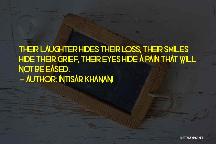 Intisar Khanani Quotes: Their Laughter Hides Their Loss, Their Smiles Hide Their Grief, Their Eyes Hide A Pain That Will Not Be Eased.