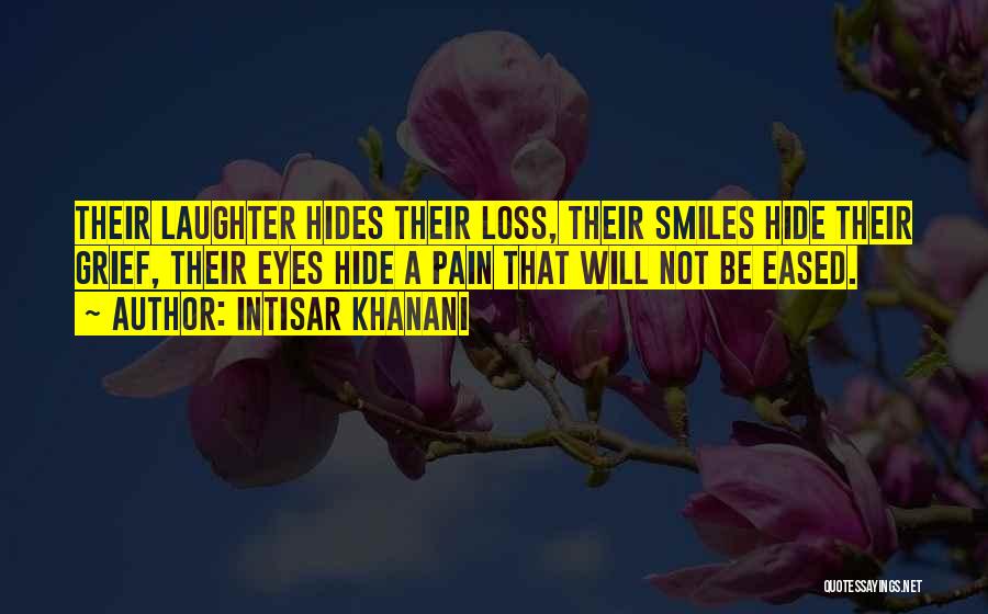 Intisar Khanani Quotes: Their Laughter Hides Their Loss, Their Smiles Hide Their Grief, Their Eyes Hide A Pain That Will Not Be Eased.