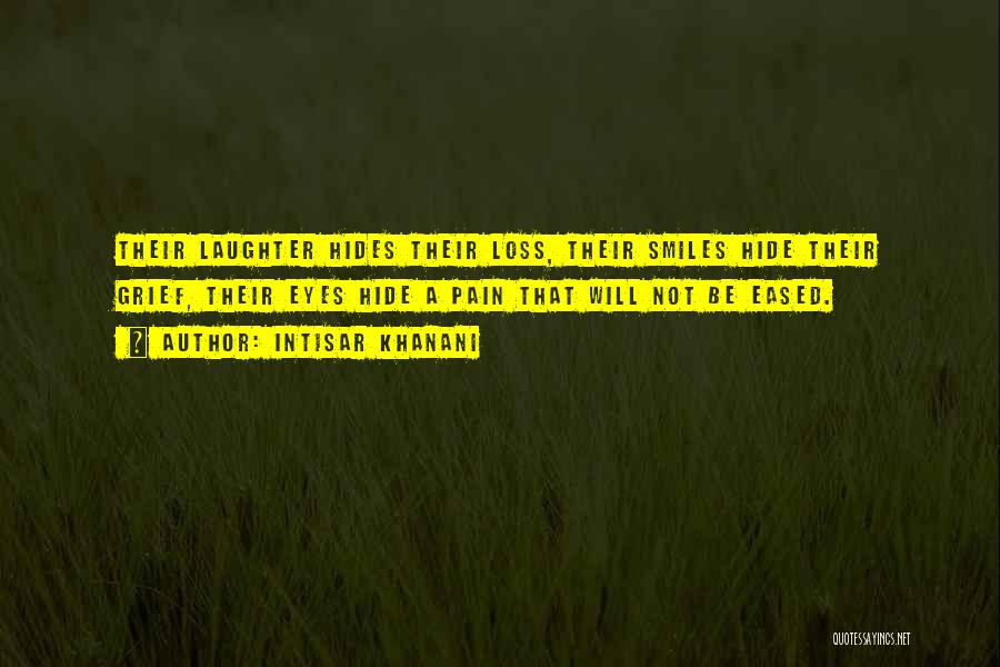 Intisar Khanani Quotes: Their Laughter Hides Their Loss, Their Smiles Hide Their Grief, Their Eyes Hide A Pain That Will Not Be Eased.