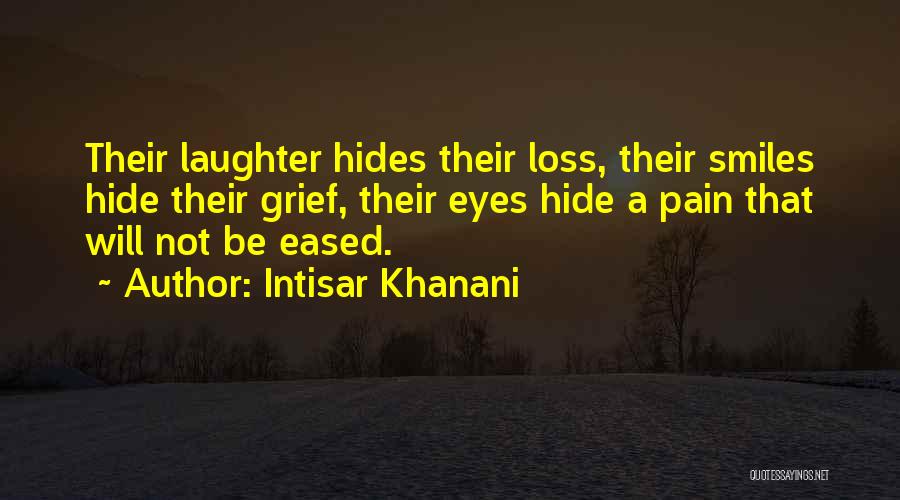 Intisar Khanani Quotes: Their Laughter Hides Their Loss, Their Smiles Hide Their Grief, Their Eyes Hide A Pain That Will Not Be Eased.