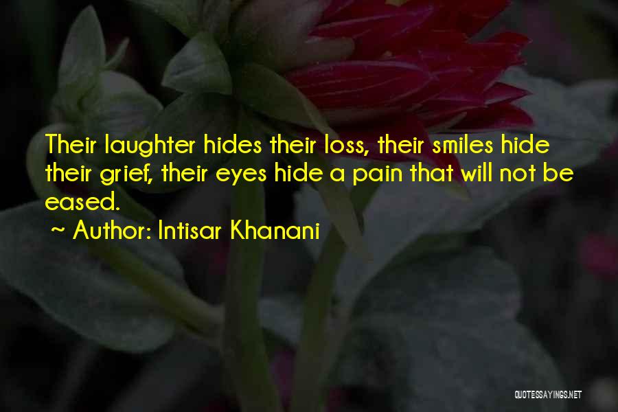 Intisar Khanani Quotes: Their Laughter Hides Their Loss, Their Smiles Hide Their Grief, Their Eyes Hide A Pain That Will Not Be Eased.