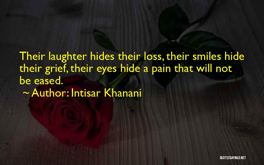 Intisar Khanani Quotes: Their Laughter Hides Their Loss, Their Smiles Hide Their Grief, Their Eyes Hide A Pain That Will Not Be Eased.