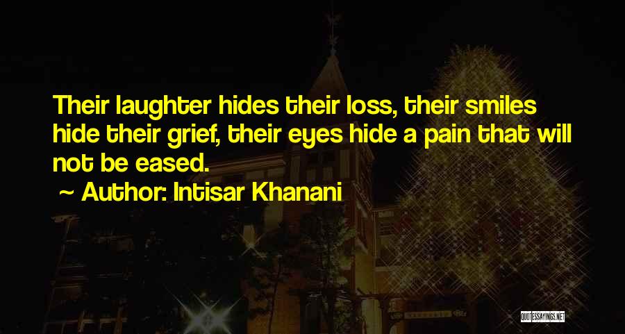 Intisar Khanani Quotes: Their Laughter Hides Their Loss, Their Smiles Hide Their Grief, Their Eyes Hide A Pain That Will Not Be Eased.