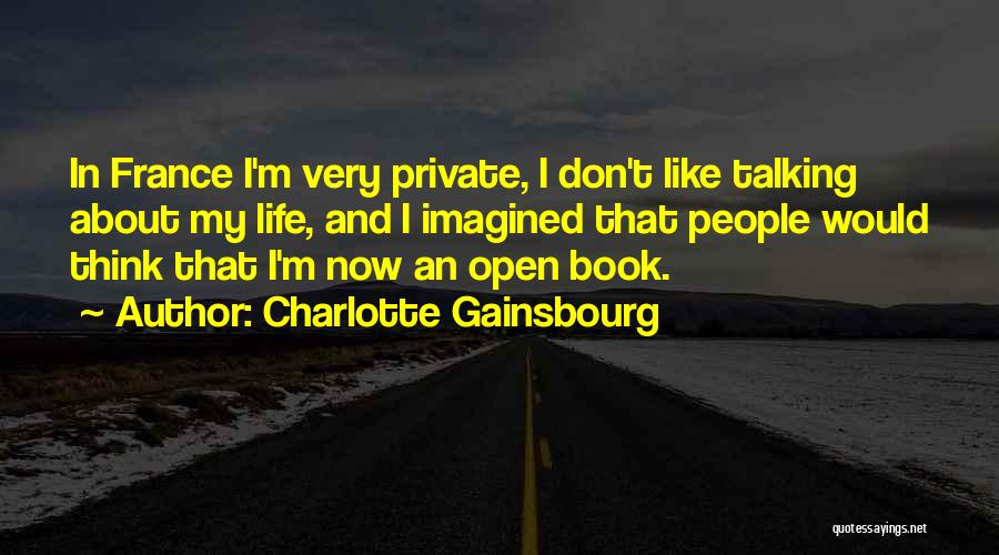 Charlotte Gainsbourg Quotes: In France I'm Very Private, I Don't Like Talking About My Life, And I Imagined That People Would Think That