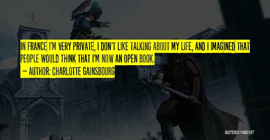 Charlotte Gainsbourg Quotes: In France I'm Very Private, I Don't Like Talking About My Life, And I Imagined That People Would Think That