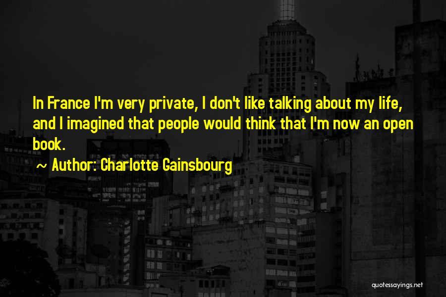 Charlotte Gainsbourg Quotes: In France I'm Very Private, I Don't Like Talking About My Life, And I Imagined That People Would Think That