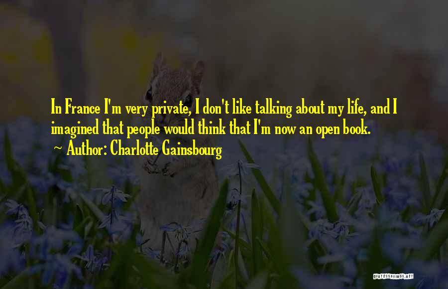 Charlotte Gainsbourg Quotes: In France I'm Very Private, I Don't Like Talking About My Life, And I Imagined That People Would Think That