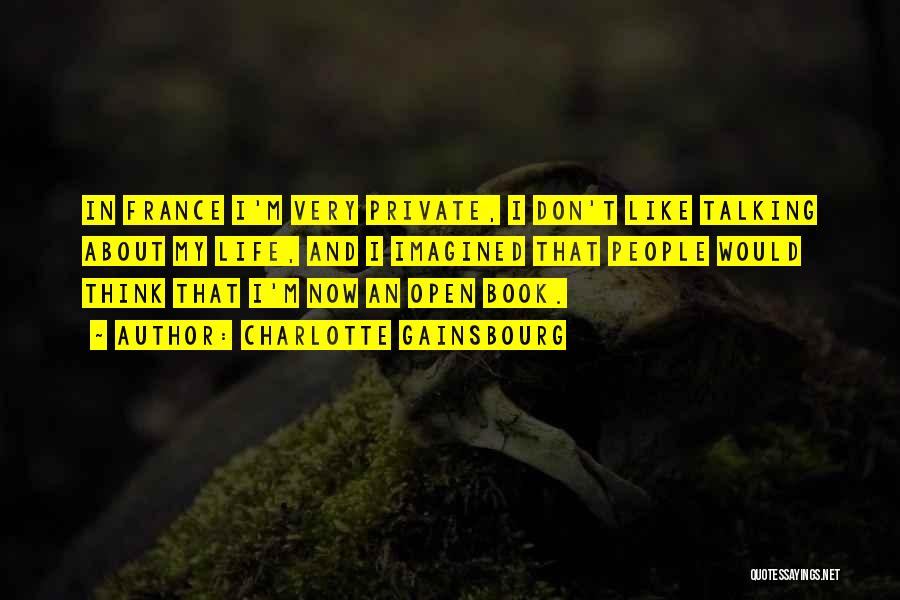 Charlotte Gainsbourg Quotes: In France I'm Very Private, I Don't Like Talking About My Life, And I Imagined That People Would Think That