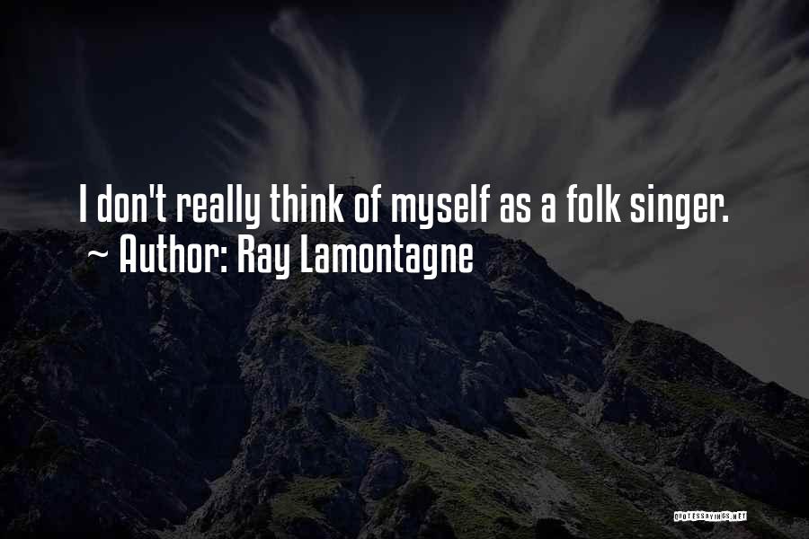 Ray Lamontagne Quotes: I Don't Really Think Of Myself As A Folk Singer.