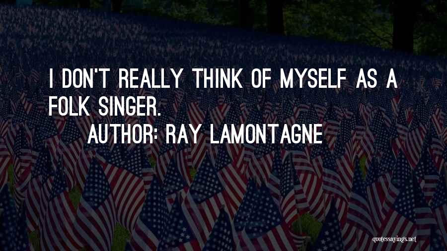 Ray Lamontagne Quotes: I Don't Really Think Of Myself As A Folk Singer.