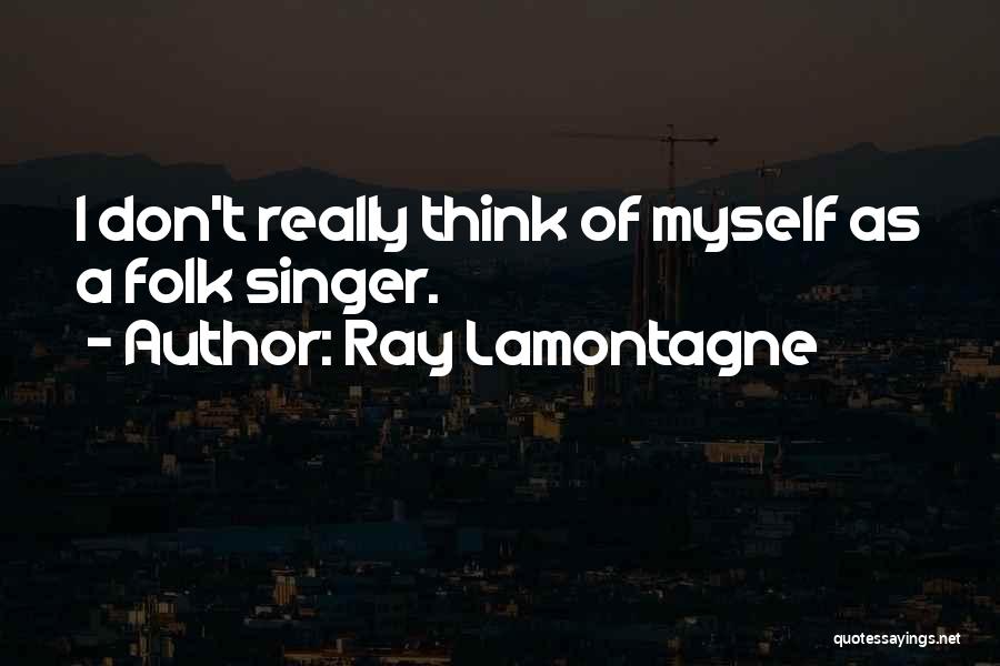 Ray Lamontagne Quotes: I Don't Really Think Of Myself As A Folk Singer.