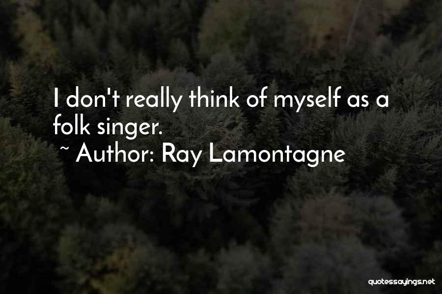 Ray Lamontagne Quotes: I Don't Really Think Of Myself As A Folk Singer.